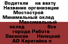 Водители BC на вахту. › Название организации ­ Мостострой 17 › Минимальный оклад ­ 87 000 › Максимальный оклад ­ 123 000 - Все города Работа » Вакансии   . Ненецкий АО,Каратайка п.